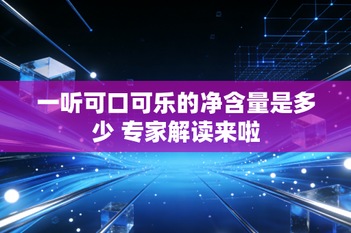 一听可口可乐的净含量是多少 专家解读来啦