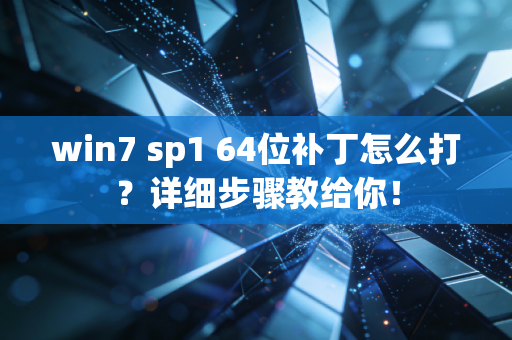 win7 sp1 64位补丁怎么打？详细步骤教给你！