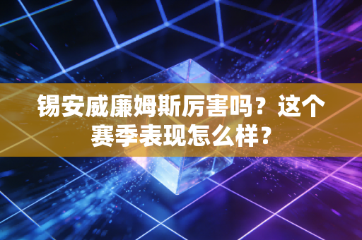 锡安威廉姆斯厉害吗?这个赛季表现怎么样?