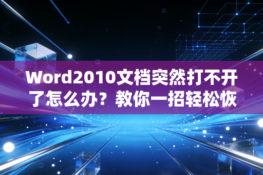 Word2010文档突然打不开了怎么办？教你一招轻松恢复丢失文件！