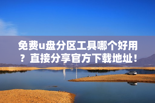 免费u盘分区工具哪个好用?直接分享官方下载地址!