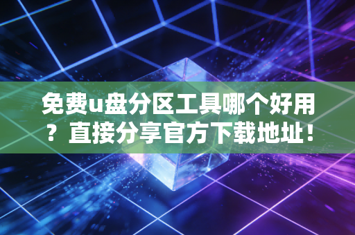 免费u盘分区工具哪个好用?直接分享官方下载地址!