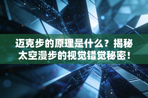 迈克步的原理是什么？揭秘太空漫步的视觉错觉秘密！
