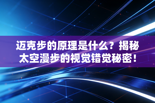 迈克步的原理是什么？揭秘太空漫步的视觉错觉秘密！
