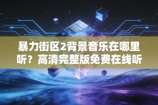 暴力街区2背景音乐在哪里听？高清完整版免费在线听！