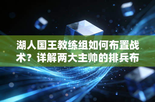 湖人国王教练组如何布置战术？详解两大主帅的排兵布阵思路！