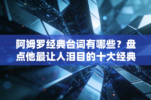 阿姆罗经典台词有哪些？盘点他最让人泪目的十大经典语录！