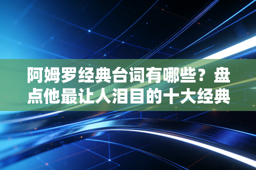 阿姆罗经典台词有哪些？盘点他最让人泪目的十大经典语录！