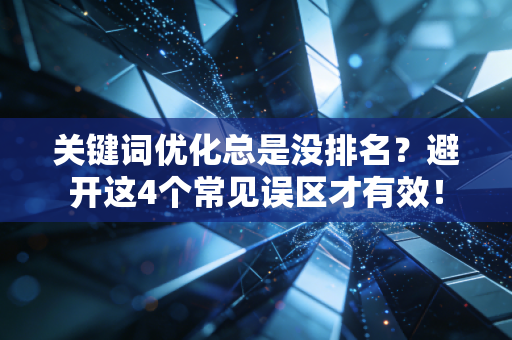 关键词优化总是没排名？避开这4个常见误区才有效！