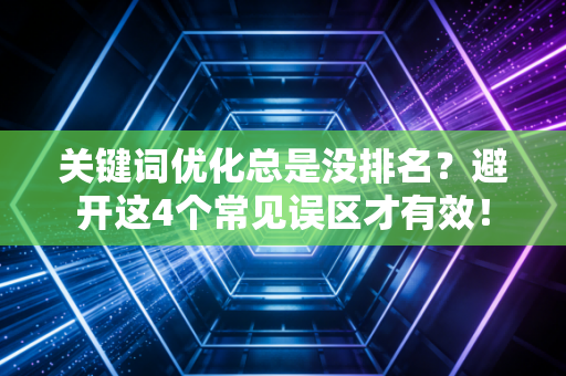 关键词优化总是没排名？避开这4个常见误区才有效！