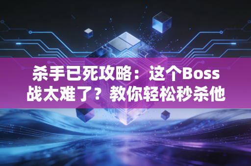 杀手已死攻略：这个Boss战太难了？教你轻松秒杀他！