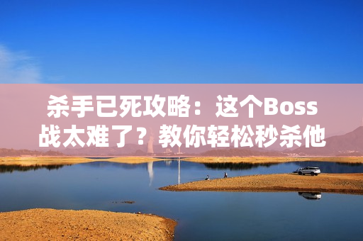 杀手已死攻略：这个Boss战太难了？教你轻松秒杀他！