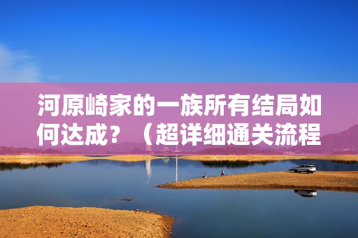 河原崎家的一族所有结局如何达成？（超详细通关流程攻略分享）