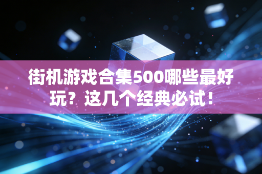 街机游戏合集500哪些最好玩？这几个经典必试！