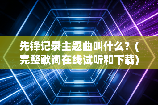 先锋记录主题曲叫什么？(完整歌词在线试听和下载)