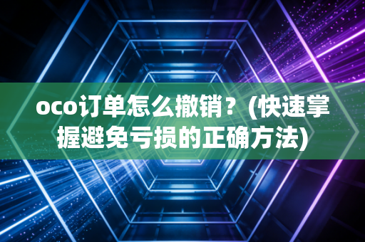 oco订单怎么撤销？(快速掌握避免亏损的正确方法)