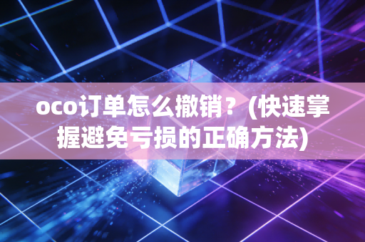 oco订单怎么撤销？(快速掌握避免亏损的正确方法)