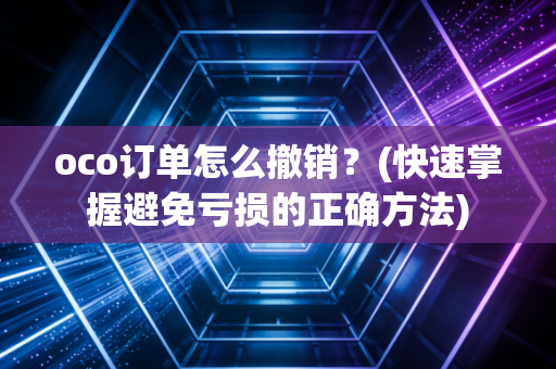 oco订单怎么撤销？(快速掌握避免亏损的正确方法)
