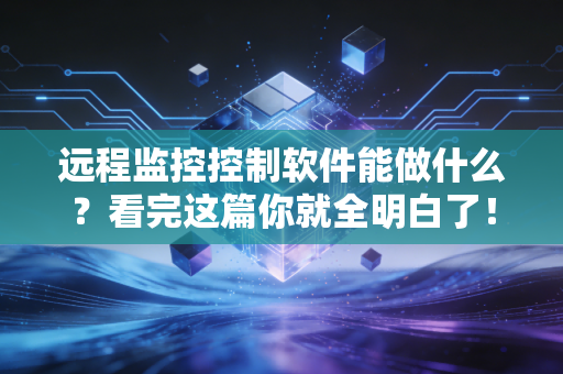 远程监控控制软件能做什么？看完这篇你就全明白了！