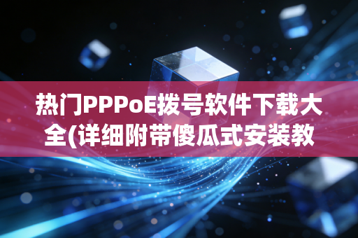 热门PPPoE拨号软件下载大全(详细附带傻瓜式安装教程)