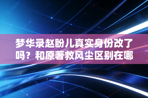 梦华录赵盼儿真实身份改了吗？和原著救风尘区别在哪？