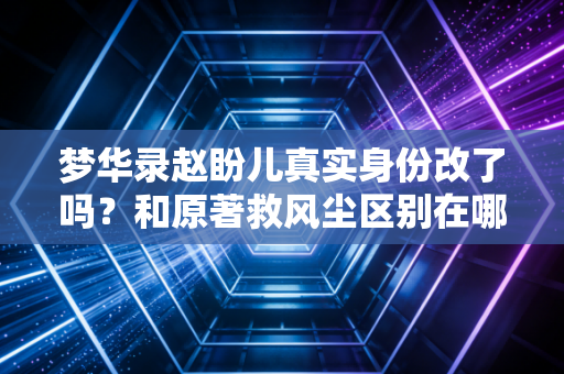 梦华录赵盼儿真实身份改了吗？和原著救风尘区别在哪？
