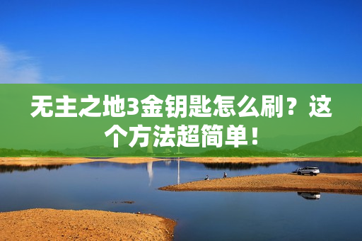 无主之地3金钥匙怎么刷？这个方法超简单！