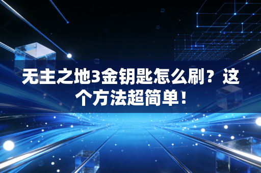 无主之地3金钥匙怎么刷？这个方法超简单！