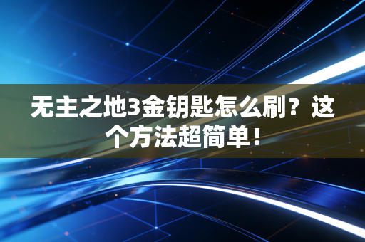 无主之地3金钥匙怎么刷？这个方法超简单！