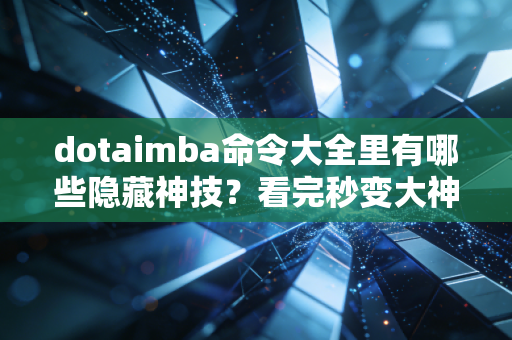 dotaimba命令大全里有哪些隐藏神技？看完秒变大神！