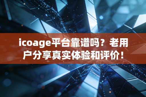 icoage平台靠谱吗？老用户分享真实体验和评价！