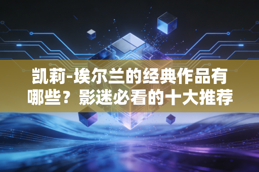 凯莉-埃尔兰的经典作品有哪些？影迷必看的十大推荐