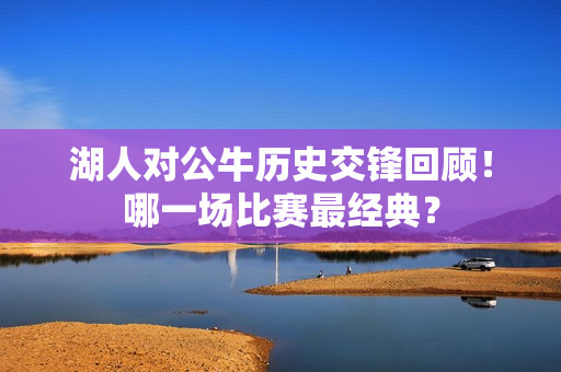 湖人对公牛历史交锋回顾！哪一场比赛最经典？