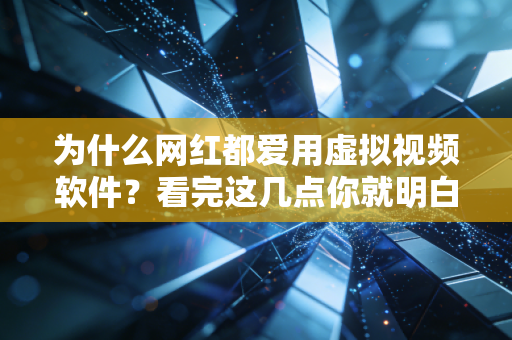 为什么网红都爱用虚拟视频软件？看完这几点你就明白了！