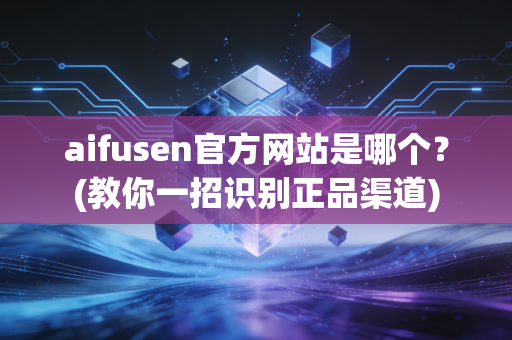 aifusen官方网站是哪个？(教你一招识别正品渠道)