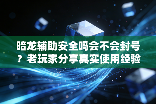暗龙辅助安全吗会不会封号？老玩家分享真实使用经验总结
