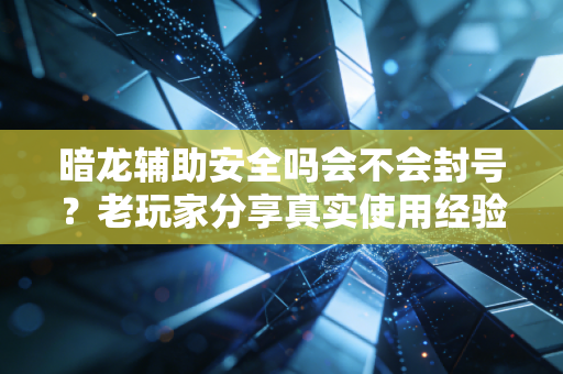 暗龙辅助安全吗会不会封号？老玩家分享真实使用经验总结