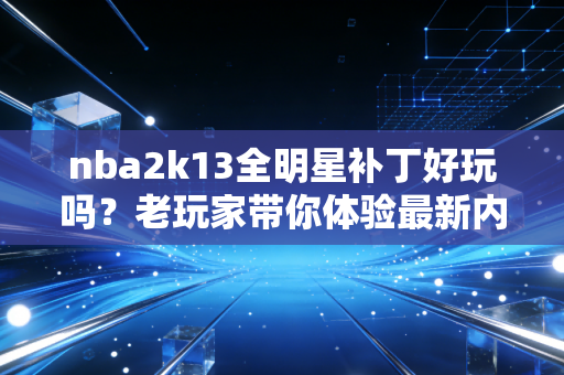 nba2k13全明星补丁好玩吗?老玩家带你体验最新内容!