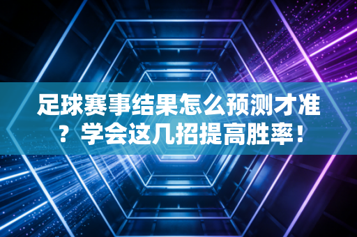 足球赛事结果怎么预测才准？学会这几招提高胜率！