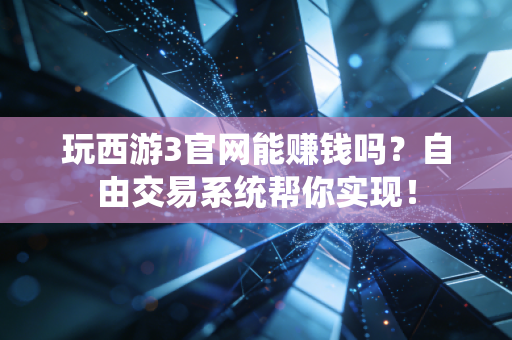玩西游3官网能赚钱吗?自由交易系统帮你实现!