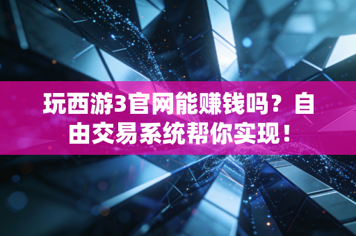 玩西游3官网能赚钱吗?自由交易系统帮你实现!