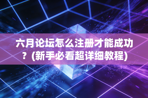 六月论坛怎么注册才能成功？(新手必看超详细教程)