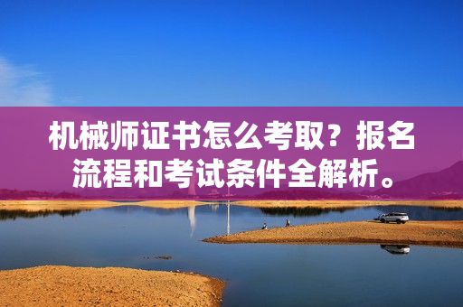 机械师证书怎么考取？报名流程和考试条件全解析。