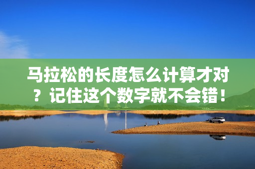 马拉松的长度怎么计算才对？记住这个数字就不会错！