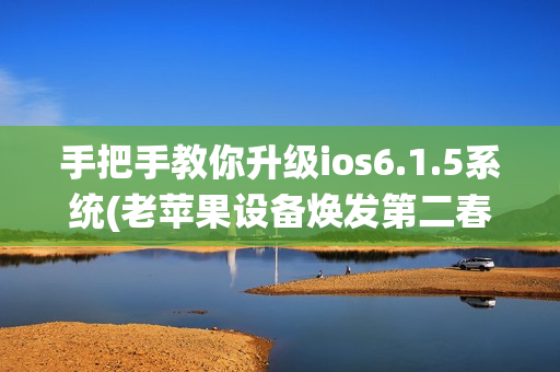 手把手教你升级ios6.1.5系统(老苹果设备焕发第二春)