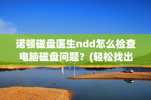 诺顿磁盘医生ndd怎么检查电脑磁盘问题？(轻松找出你的硬盘隐患)