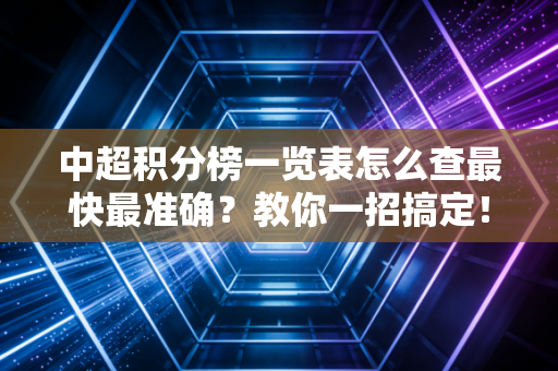 中超积分榜一览表怎么查最快最准确？教你一招搞定！
