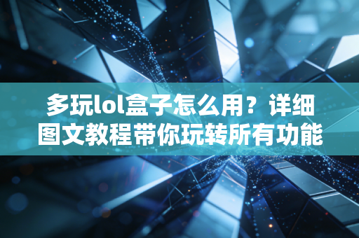 多玩lol盒子怎么用？详细图文教程带你玩转所有功能！