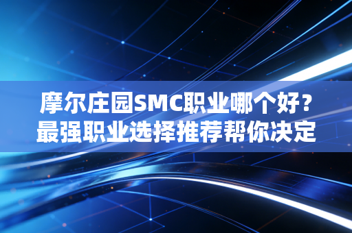 摩尔庄园SMC职业哪个好？最强职业选择推荐帮你决定！