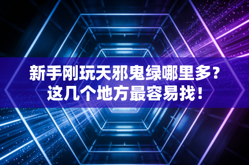 新手刚玩天邪鬼绿哪里多？这几个地方最容易找！
